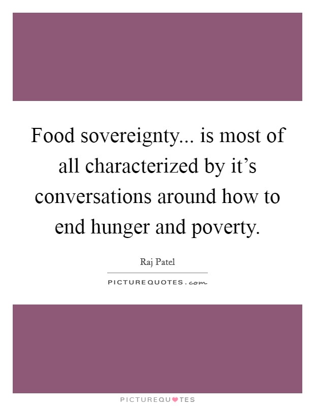 Food sovereignty... is most of all characterized by it's conversations around how to end hunger and poverty. Picture Quote #1