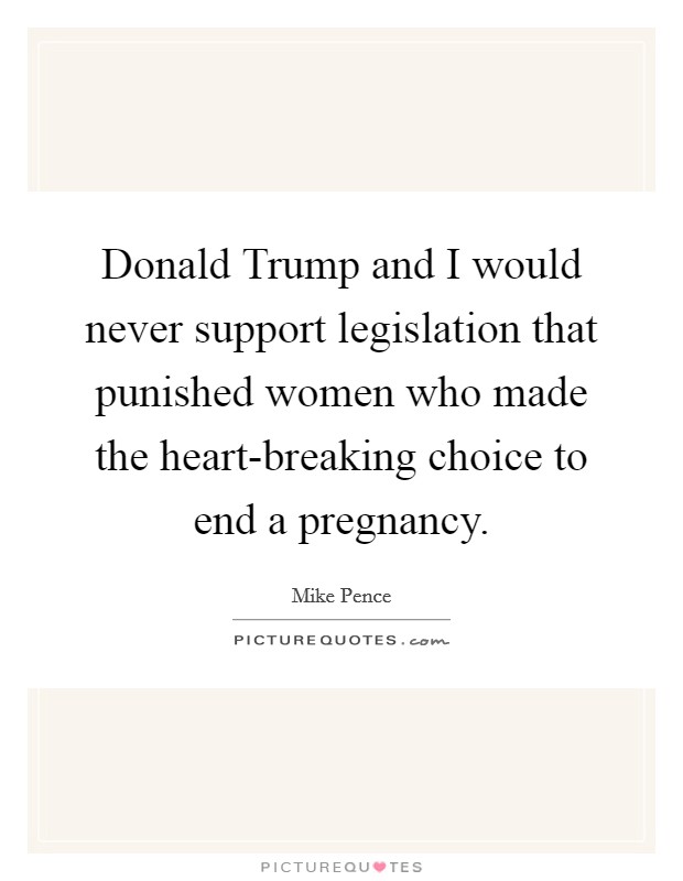 Donald Trump and I would never support legislation that punished women who made the heart-breaking choice to end a pregnancy. Picture Quote #1