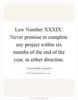 Law Number XXXIX: Never promise to complete any project within six months of the end of the year, in either direction Picture Quote #1