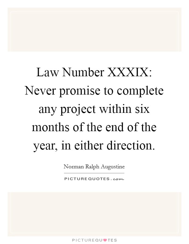 Law Number XXXIX: Never promise to complete any project within six months of the end of the year, in either direction. Picture Quote #1