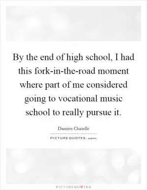By the end of high school, I had this fork-in-the-road moment where part of me considered going to vocational music school to really pursue it Picture Quote #1