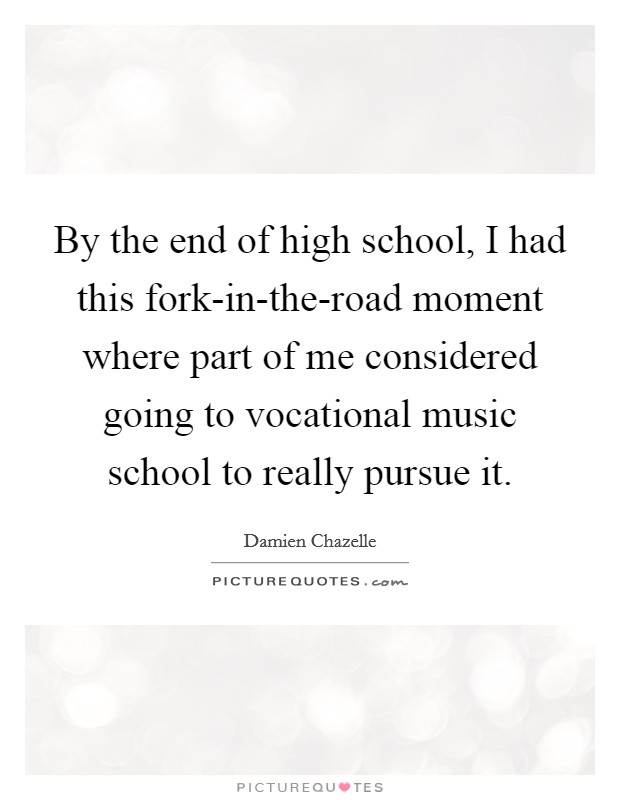 By the end of high school, I had this fork-in-the-road moment where part of me considered going to vocational music school to really pursue it. Picture Quote #1