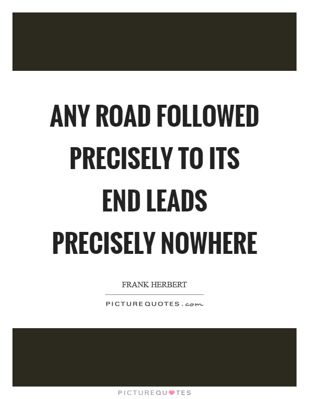 Any road followed precisely to its end leads precisely nowhere Picture Quote #1