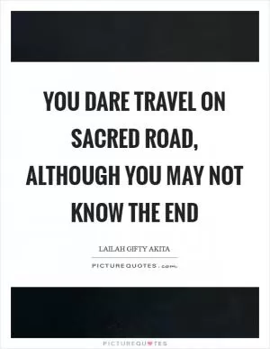 You dare travel on sacred road, although you may not know the end Picture Quote #1