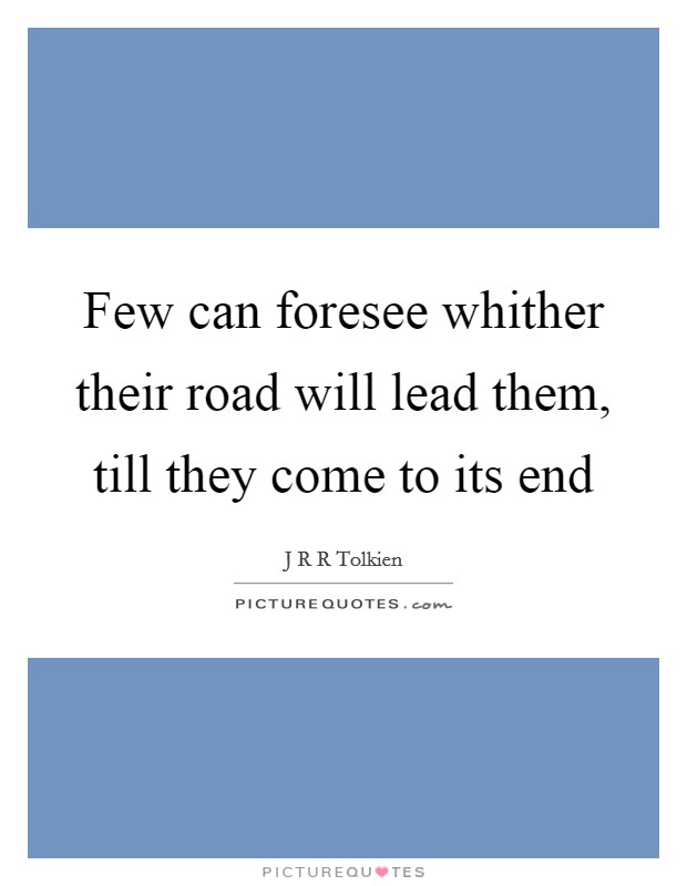 Few can foresee whither their road will lead them, till they come to its end Picture Quote #1