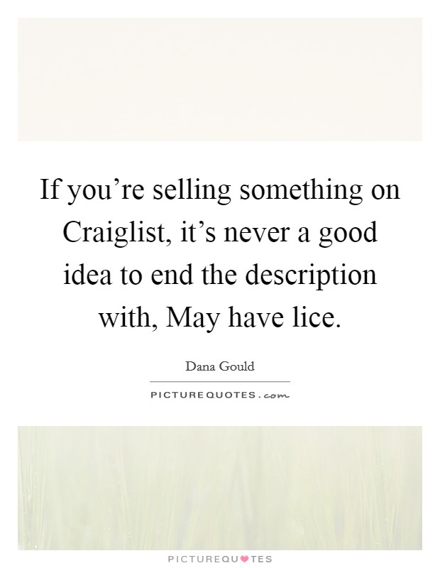 If you're selling something on Craiglist, it's never a good idea to end the description with, May have lice. Picture Quote #1