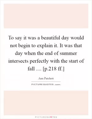 To say it was a beautiful day would not begin to explain it. It was that day when the end of summer intersects perfectly with the start of fall .... [p.218 ff.] Picture Quote #1