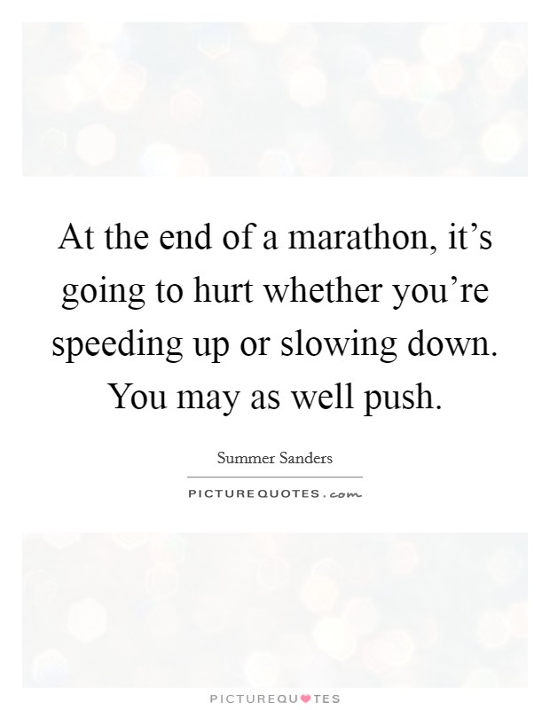 At the end of a marathon, it's going to hurt whether you're speeding up or slowing down. You may as well push. Picture Quote #1