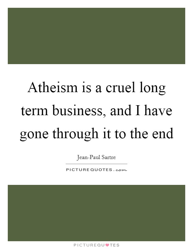Atheism is a cruel long term business, and I have gone through it to the end Picture Quote #1