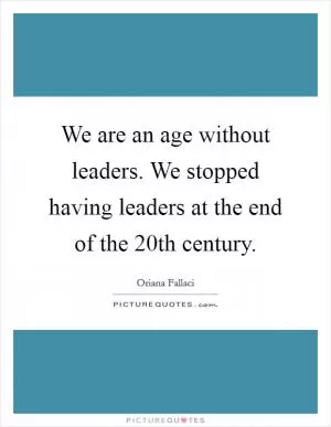 We are an age without leaders. We stopped having leaders at the end of the 20th century Picture Quote #1