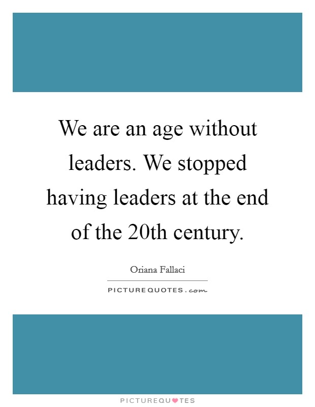 We are an age without leaders. We stopped having leaders at the end of the 20th century. Picture Quote #1