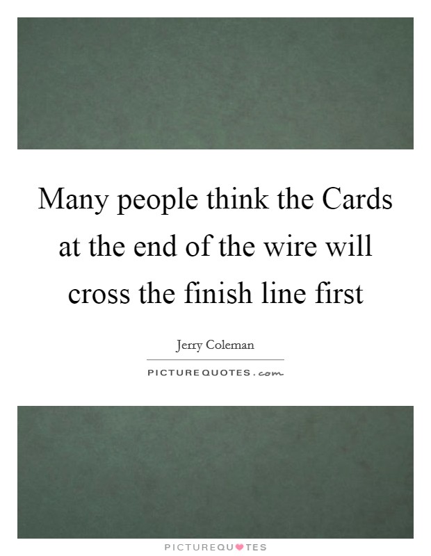 Many people think the Cards at the end of the wire will cross the finish line first Picture Quote #1
