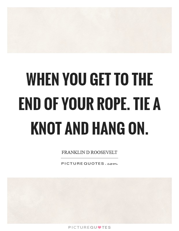 When you get to the end of your rope. Tie a knot and hang on. Picture Quote #1