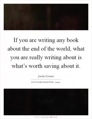 If you are writing any book about the end of the world, what you are really writing about is what’s worth saving about it Picture Quote #1
