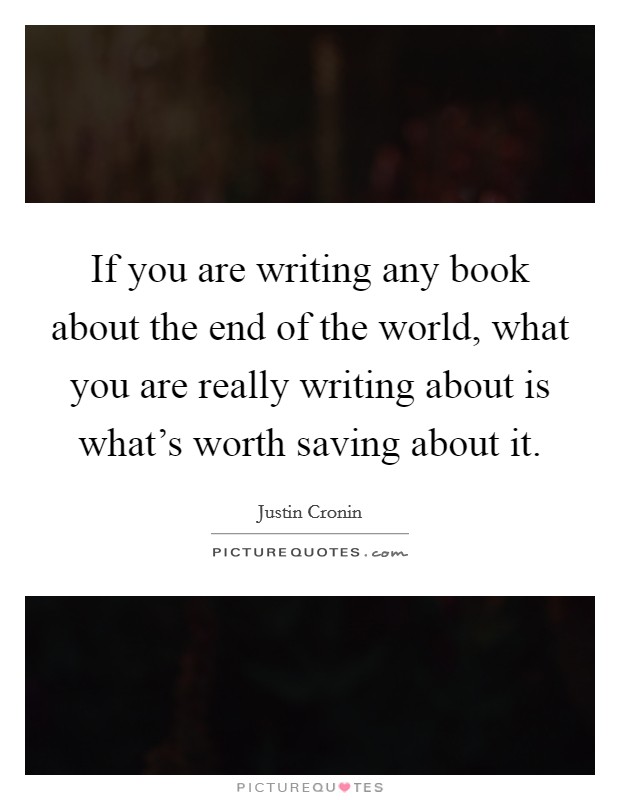 If you are writing any book about the end of the world, what you are really writing about is what's worth saving about it. Picture Quote #1