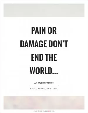 Pain or damage don’t end the world Picture Quote #1