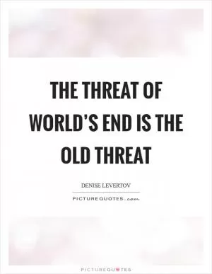 The threat of world’s end is the old threat Picture Quote #1
