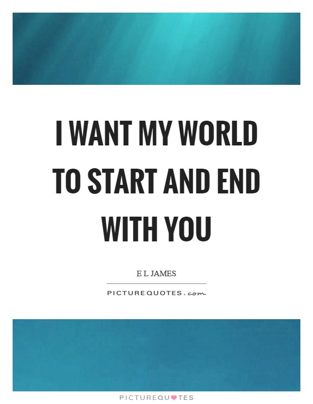I want my world to start and end with you Picture Quote #1