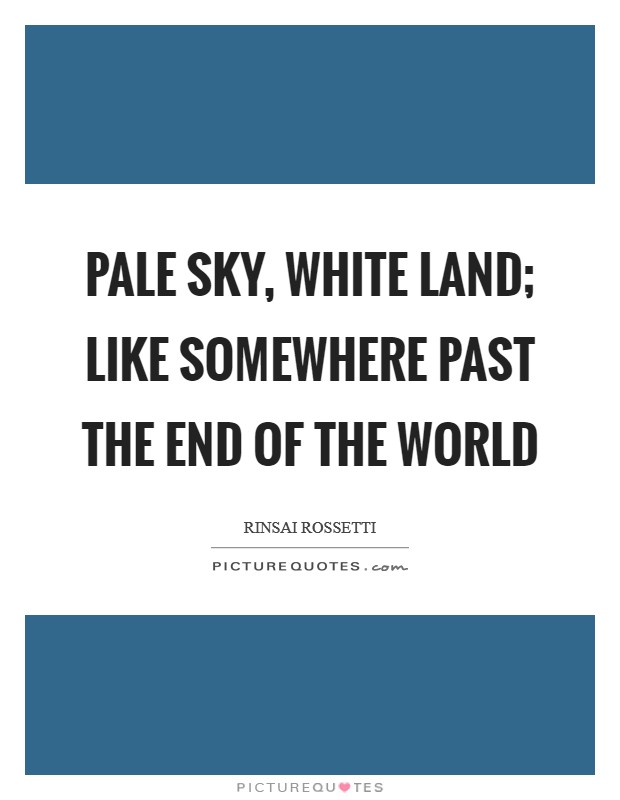 Pale sky, white land; like somewhere past the end of the world Picture Quote #1