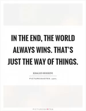 In the end, the world always wins. That’s just the way of things Picture Quote #1