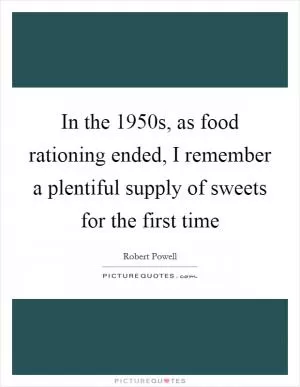 In the 1950s, as food rationing ended, I remember a plentiful supply of sweets for the first time Picture Quote #1