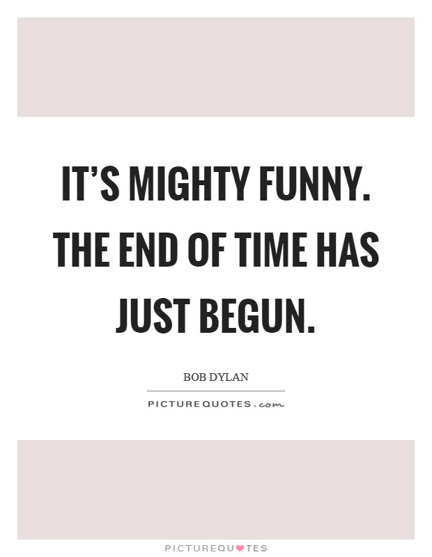 It’s mighty funny. The end of time has just begun Picture Quote #1