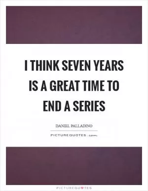 I think seven years is a great time to end a series Picture Quote #1