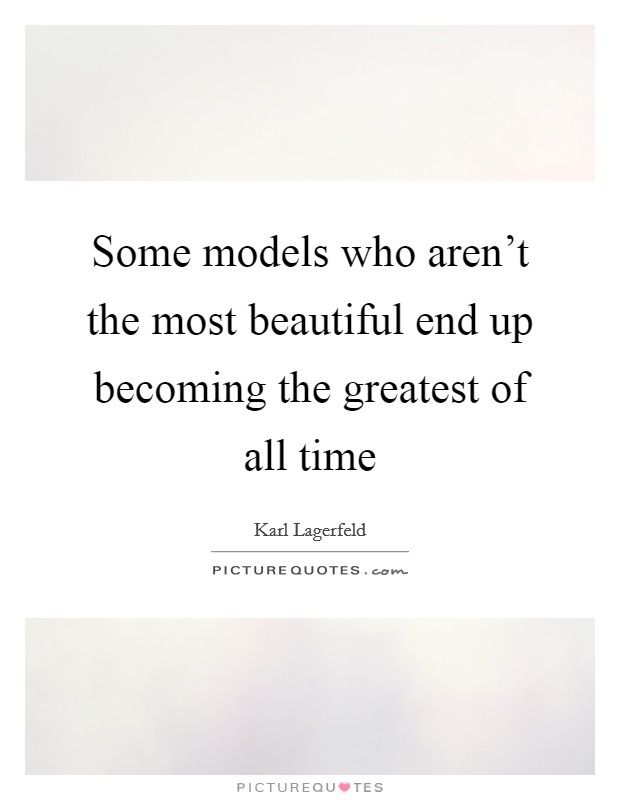 Some models who aren't the most beautiful end up becoming the greatest of all time Picture Quote #1