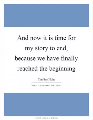 And now it is time for my story to end, because we have finally reached the beginning Picture Quote #1