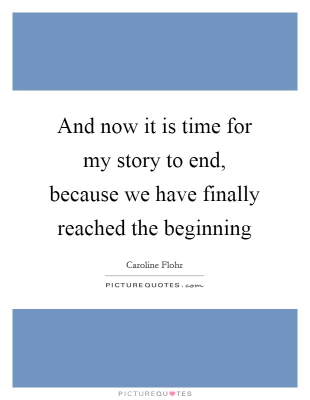 And now it is time for my story to end, because we have finally reached the beginning Picture Quote #1