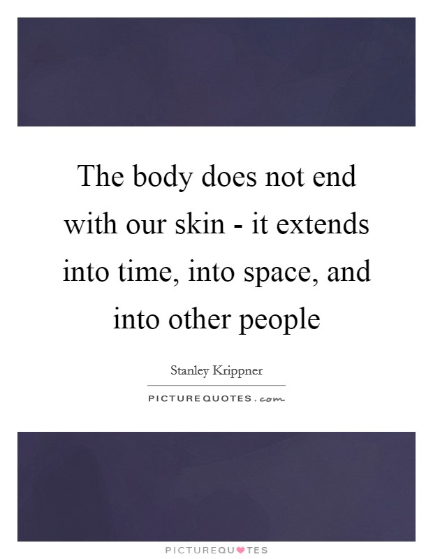 The body does not end with our skin - it extends into time, into space, and into other people Picture Quote #1