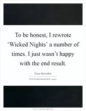 To be honest, I rewrote ‘Wicked Nights’ a number of times. I just wasn’t happy with the end result Picture Quote #1