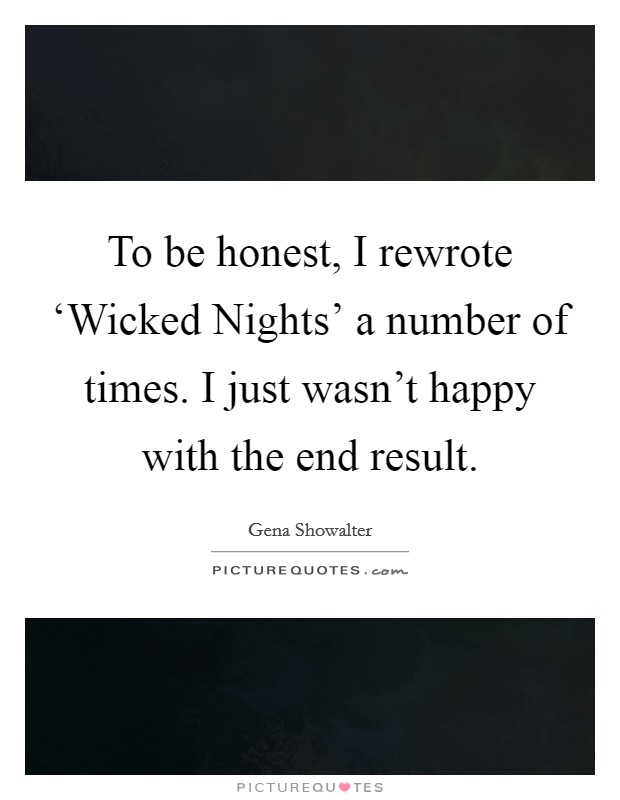 To be honest, I rewrote ‘Wicked Nights' a number of times. I just wasn't happy with the end result. Picture Quote #1