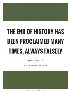 The end of history has been proclaimed many times, always falsely Picture Quote #1