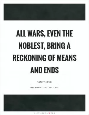 All wars, even the noblest, bring a reckoning of means and ends Picture Quote #1