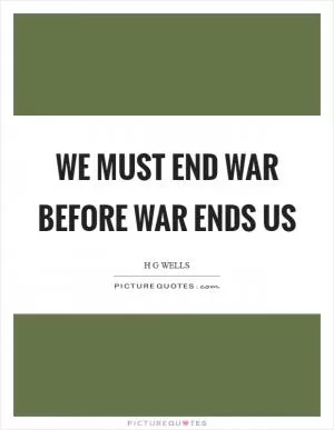 We must end war before war ends us Picture Quote #1