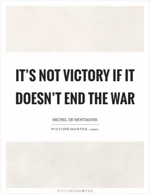 It’s not victory if it doesn’t end the war Picture Quote #1
