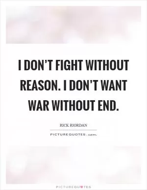 I don’t fight without reason. I don’t want war without end Picture Quote #1