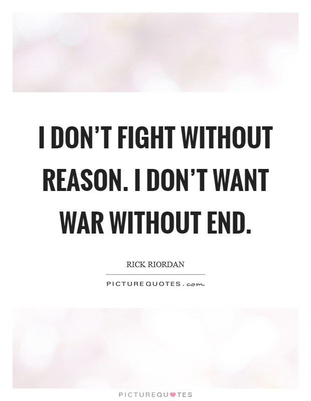 I don't fight without reason. I don't want war without end. Picture Quote #1