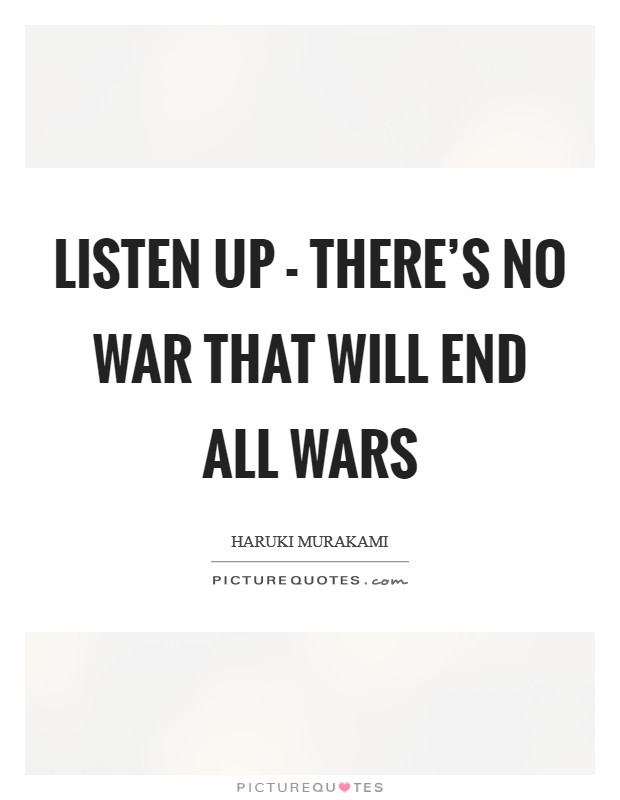 Listen up - there's no war that will end all wars Picture Quote #1