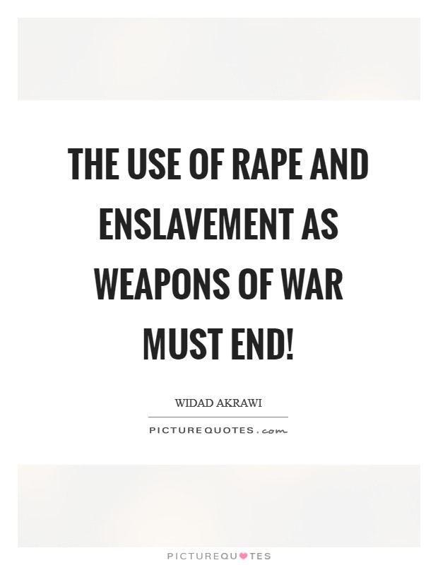 The use of rape and enslavement as weapons of war MUST END! Picture Quote #1