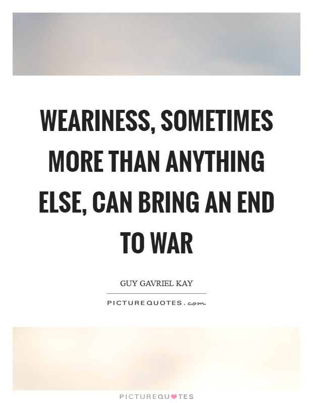 Weariness, sometimes more than anything else, can bring an end to war Picture Quote #1