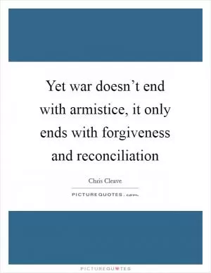 Yet war doesn’t end with armistice, it only ends with forgiveness and reconciliation Picture Quote #1