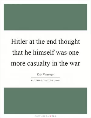 Hitler at the end thought that he himself was one more casualty in the war Picture Quote #1
