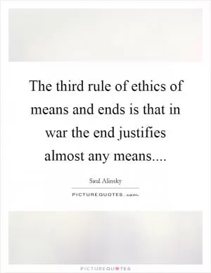 The third rule of ethics of means and ends is that in war the end justifies almost any means Picture Quote #1