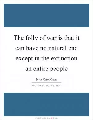 The folly of war is that it can have no natural end except in the extinction an entire people Picture Quote #1