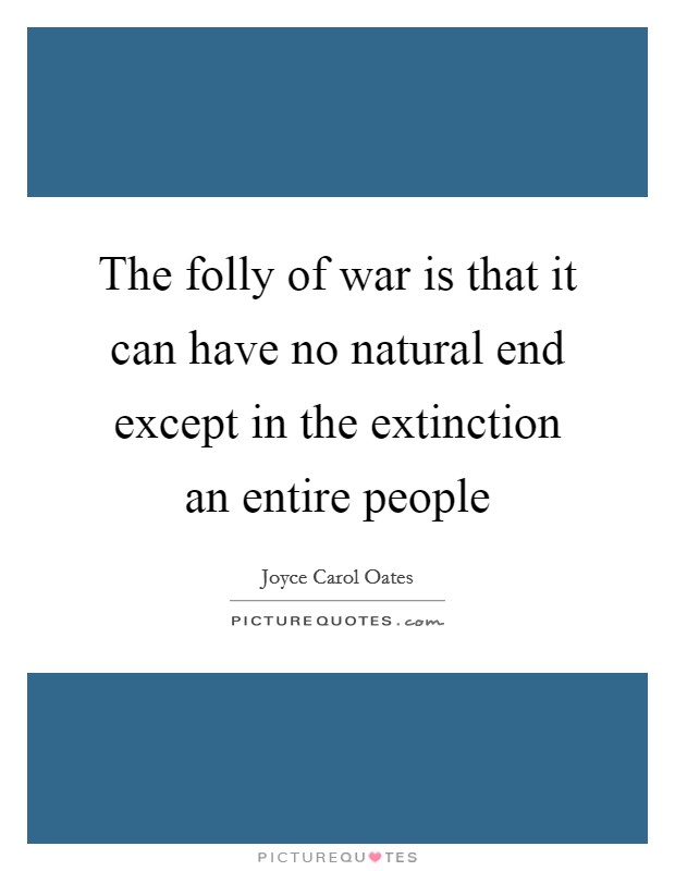 The folly of war is that it can have no natural end except in the extinction an entire people Picture Quote #1