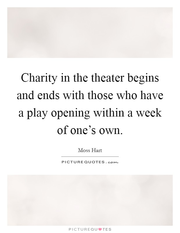 Charity in the theater begins and ends with those who have a play opening within a week of one's own. Picture Quote #1