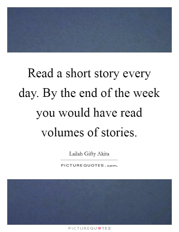 Read a short story every day. By the end of the week you would have read volumes of stories. Picture Quote #1