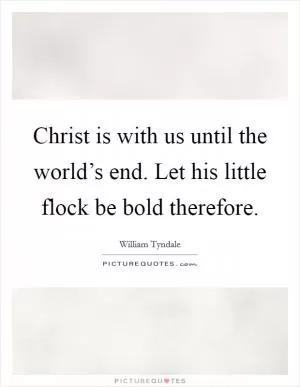 Christ is with us until the world’s end. Let his little flock be bold therefore Picture Quote #1